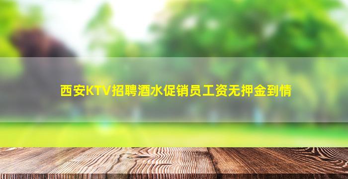 西安KTV招聘酒水促销员工资无押金到情